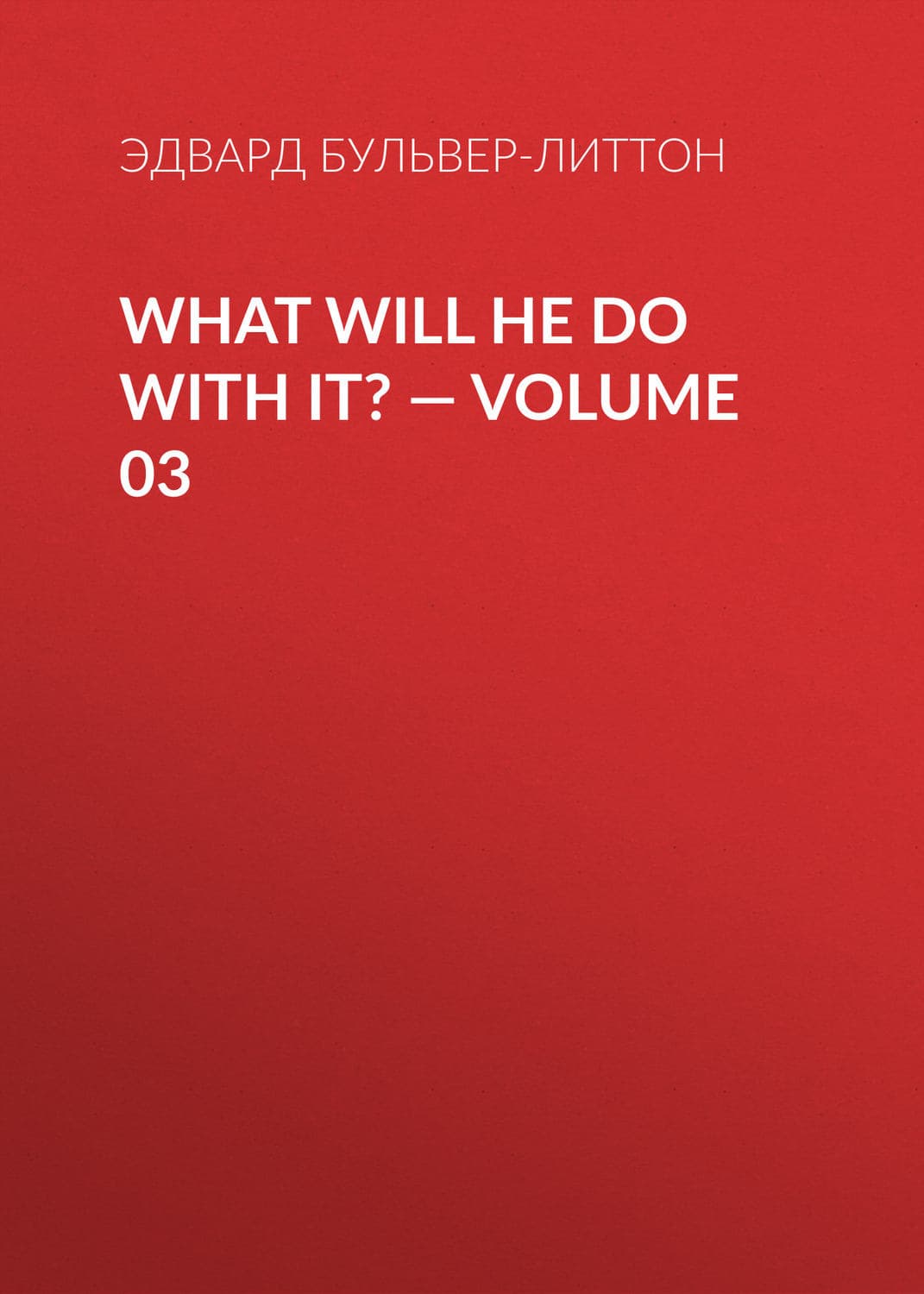 Обложка книги «What Will He Do with It? — Volume 03» — Эдвард Бульвер-Литтон