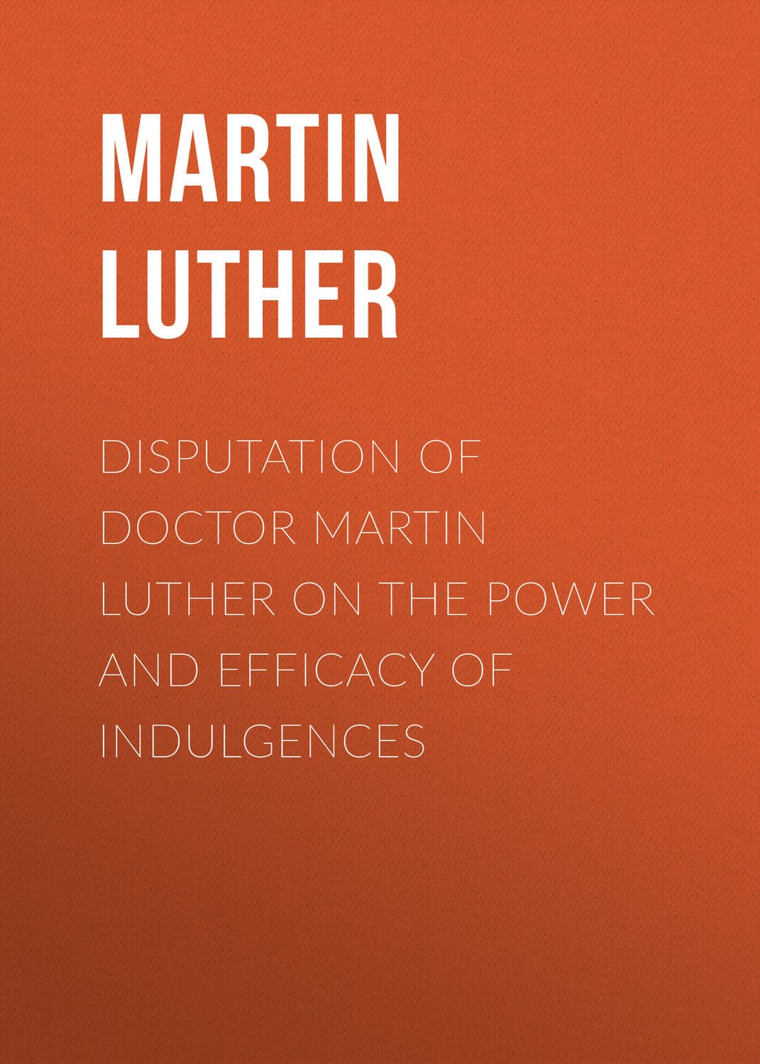 Обложка книги «Disputation of Doctor Martin Luther on the Power and Efficacy of Indulgences» — Лейвиц Мартин