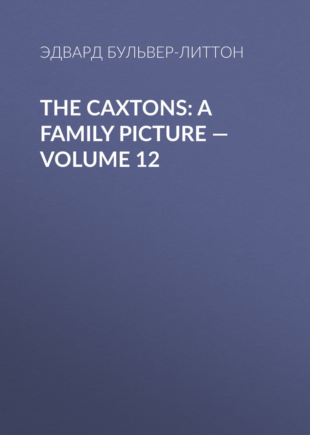 Обложка книги «The Caxtons: A Family Picture — Volume 12» — Эдвард Бульвер-Литтон