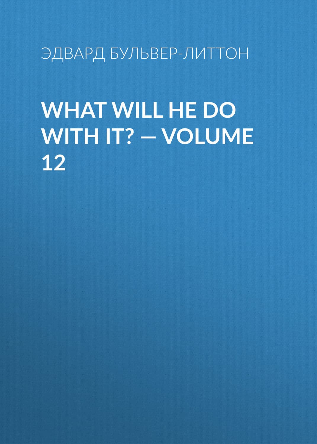 Обложка книги «What Will He Do with It? — Volume 12» — Эдвард Бульвер-Литтон