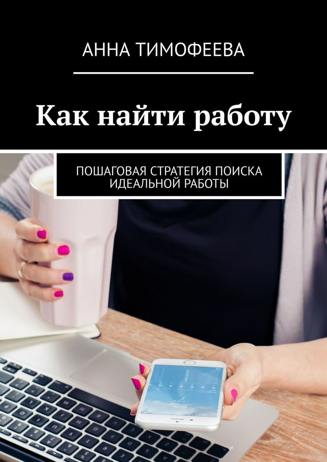 Обложка книги «Как найти работу. Пошаговая стратегия поиска идеальной работы» — А. М. Тимофеева