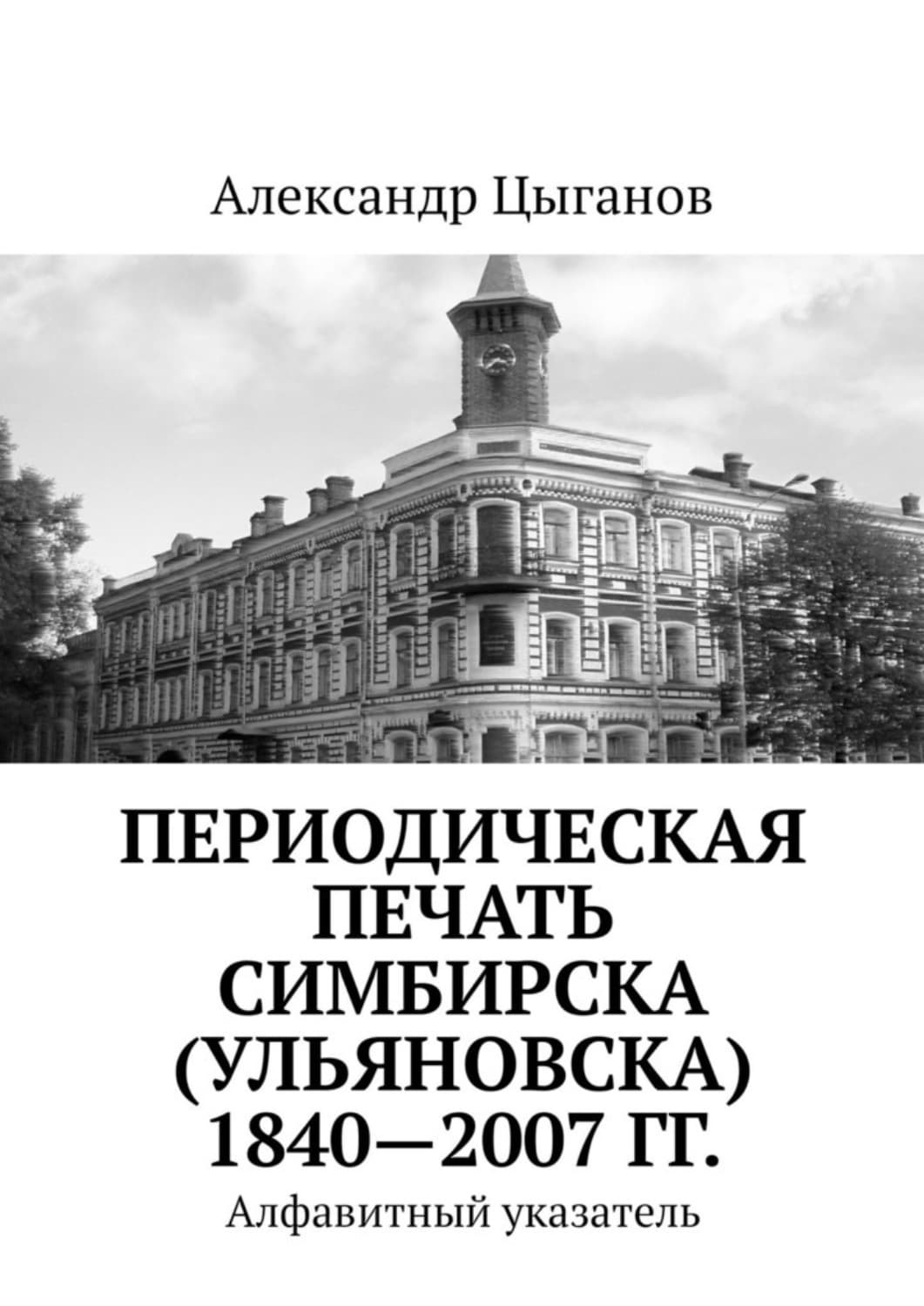 Обложка книги «Периодическая печать Симбирска (Ульяновска) 1840—2007 гг. Алфавитный указатель» — Андрей Цыганов