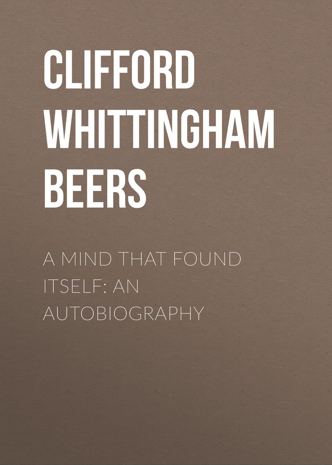 Обложка книги «A Mind That Found Itself: An Autobiography» — Клиффорд Уиттингхам Бирс