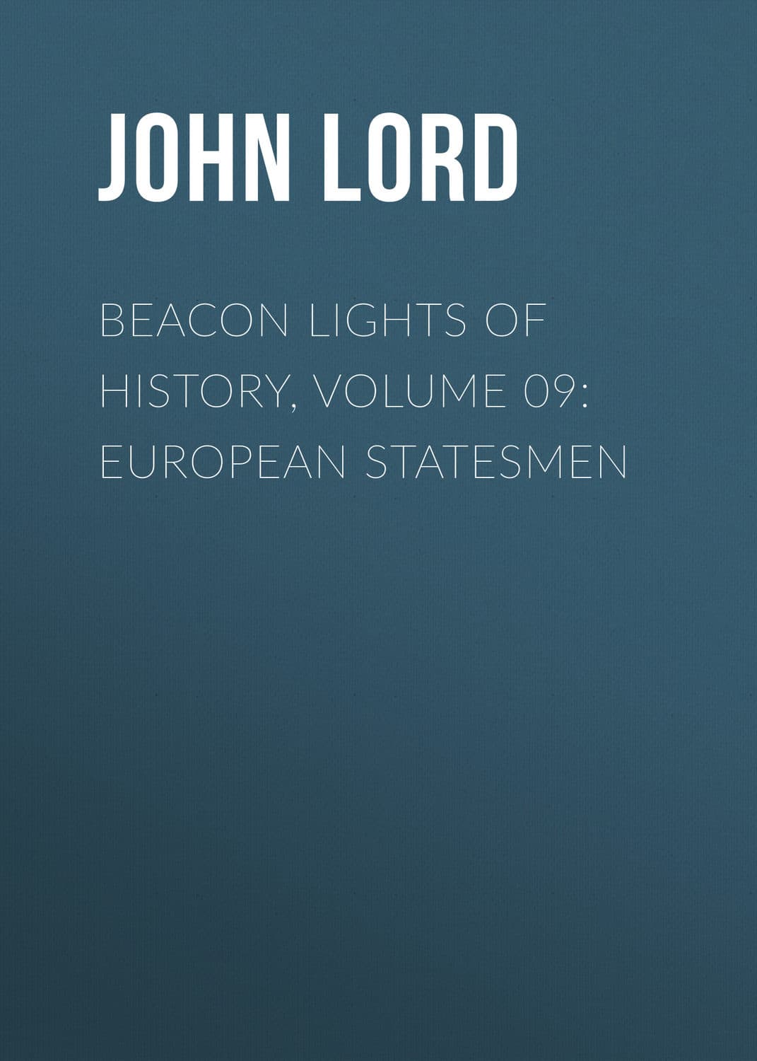 Обложка книги «Beacon Lights of History, Volume 09: European Statesmen» — Йохн Лорд