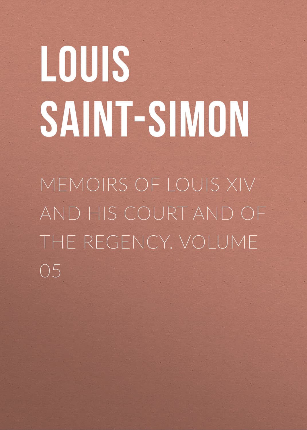 Обложка книги «Memoirs of Louis XIV and His Court and of the Regency. Volume 05» — Лоуис Саинт-Симон