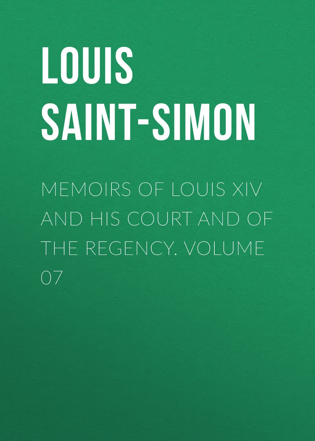 Обложка книги «Memoirs of Louis XIV and His Court and of the Regency. Volume 07» — Лоуис Саинт-Симон