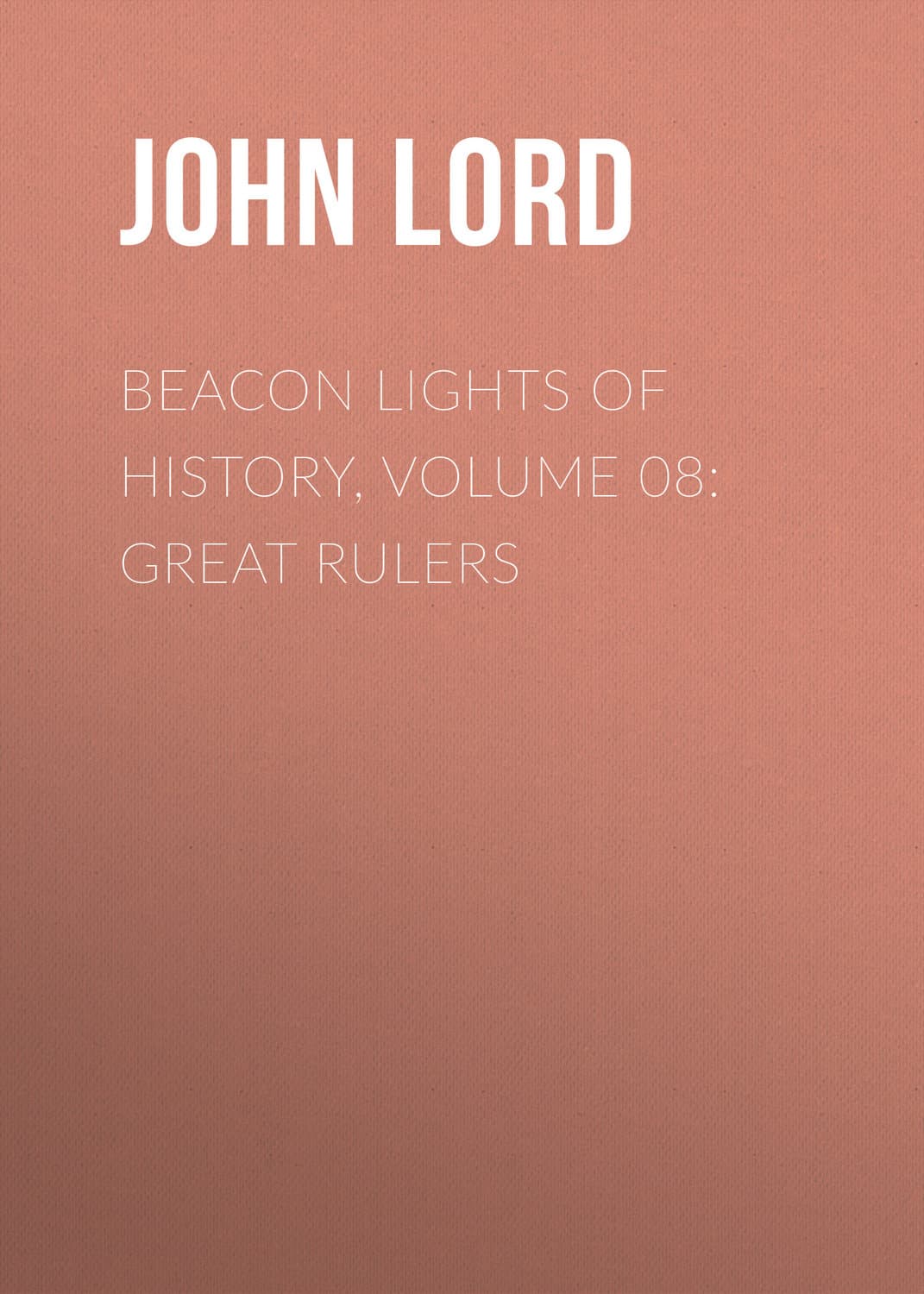 Обложка книги «Beacon Lights of History, Volume 08: Great Rulers» — Йохн Лорд