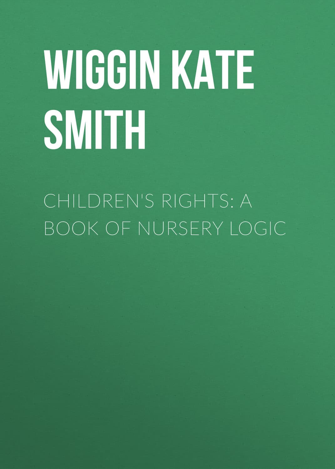 Обложка книги «Children's Rights: A Book of Nursery Logic» — Кат Дауглас Смит Уиггин
