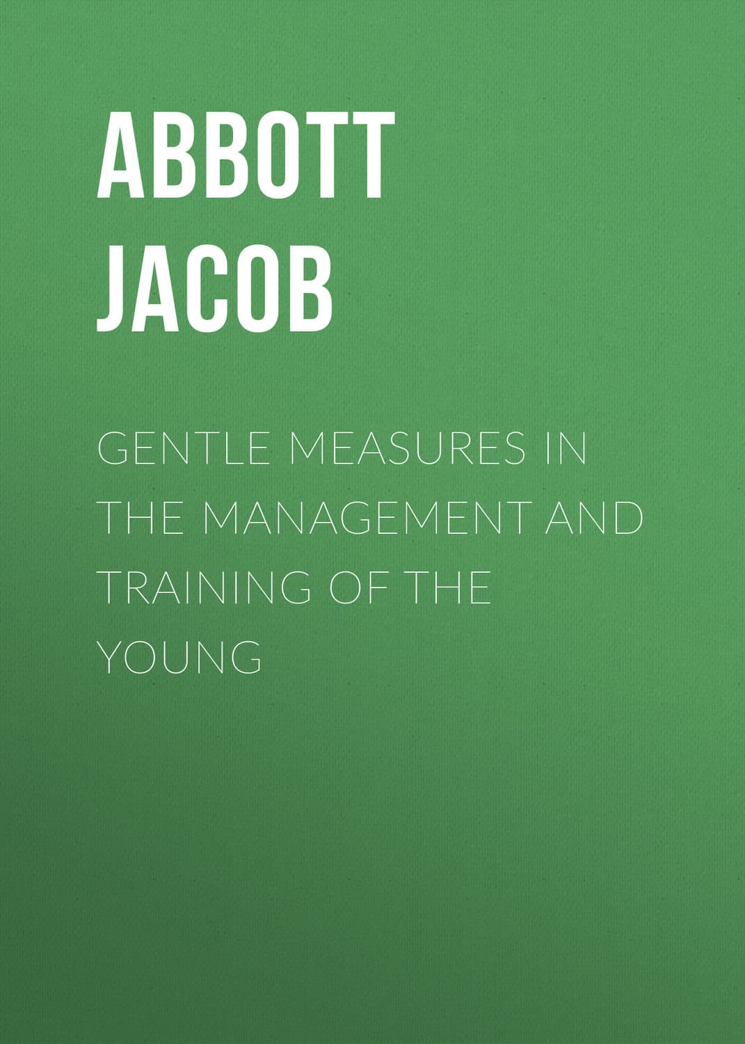 Обложка книги «Gentle Measures in the Management and Training of the Young» — Абботт Джакоб