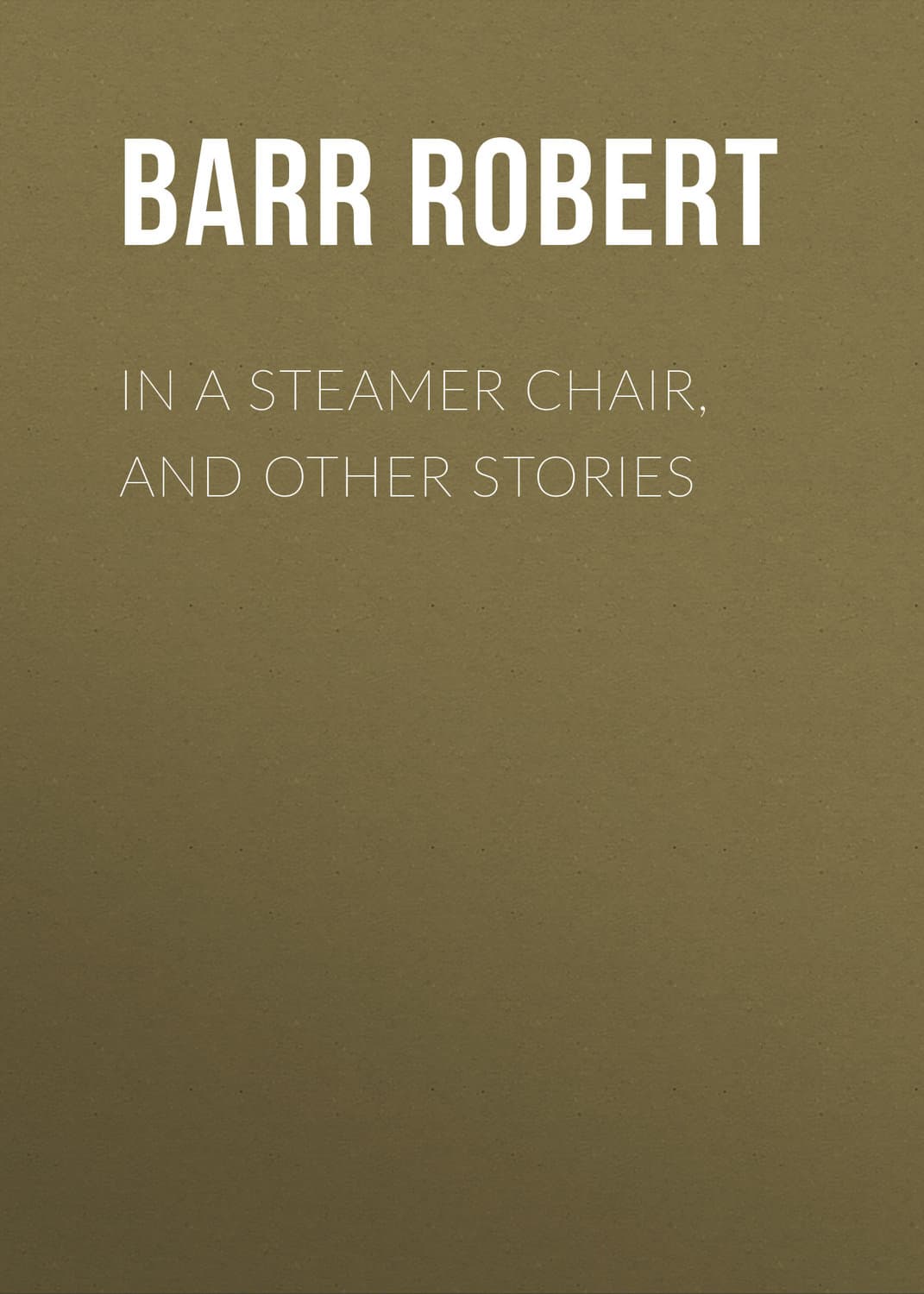 Обложка книги «In a Steamer Chair, and Other Stories» — Барр Роберт
