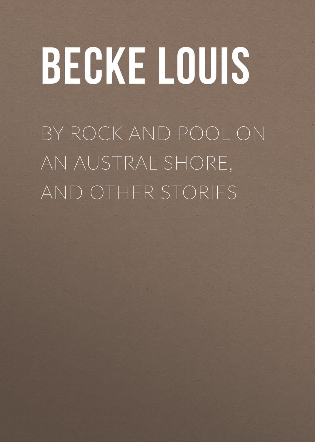 Обложка книги «By Rock and Pool on an Austral Shore, and Other Stories» — Бек Лауис