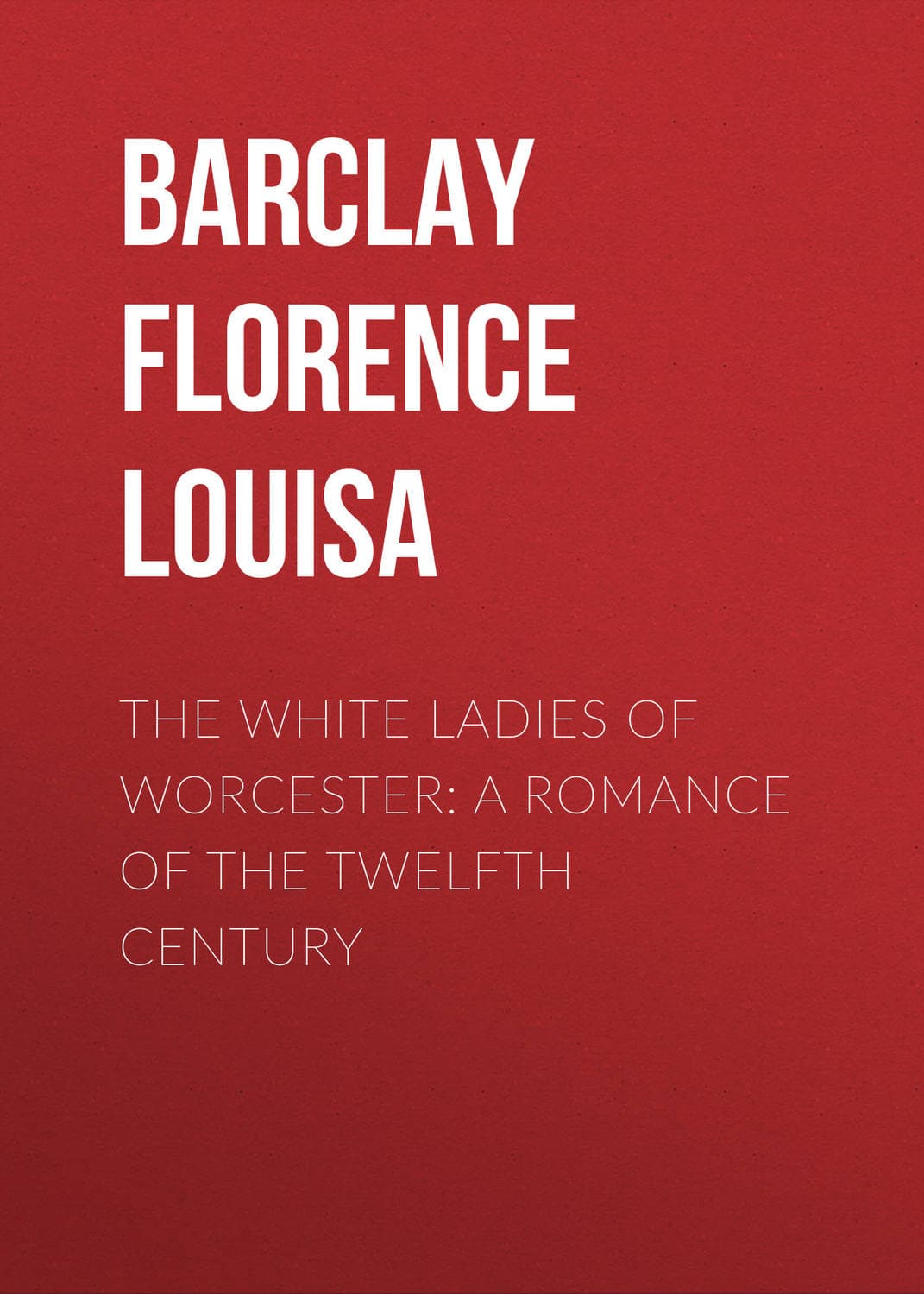 Обложка книги «The White Ladies of Worcester: A Romance of the Twelfth Century» — Барцлаы Флоренце Лоуиса