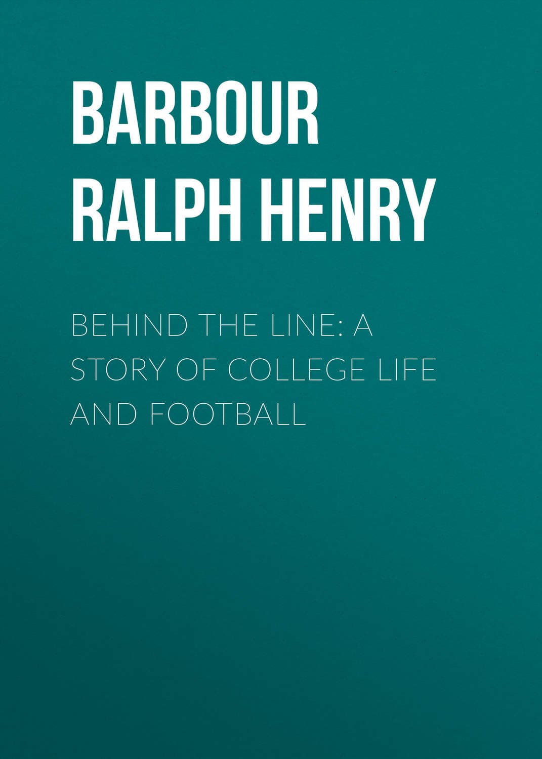 Обложка книги «Behind the Line: A Story of College Life and Football» — Барбаур Ралф Хенри