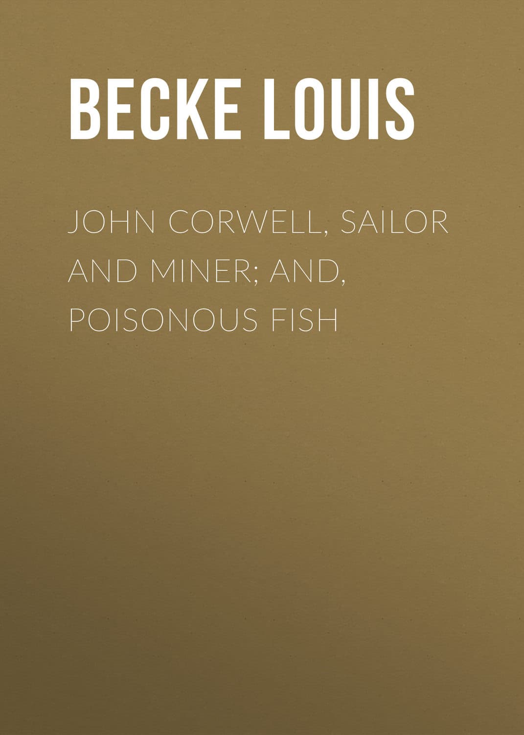 Обложка книги «John Corwell, Sailor And Miner; and, Poisonous Fish» — Бек Лауис