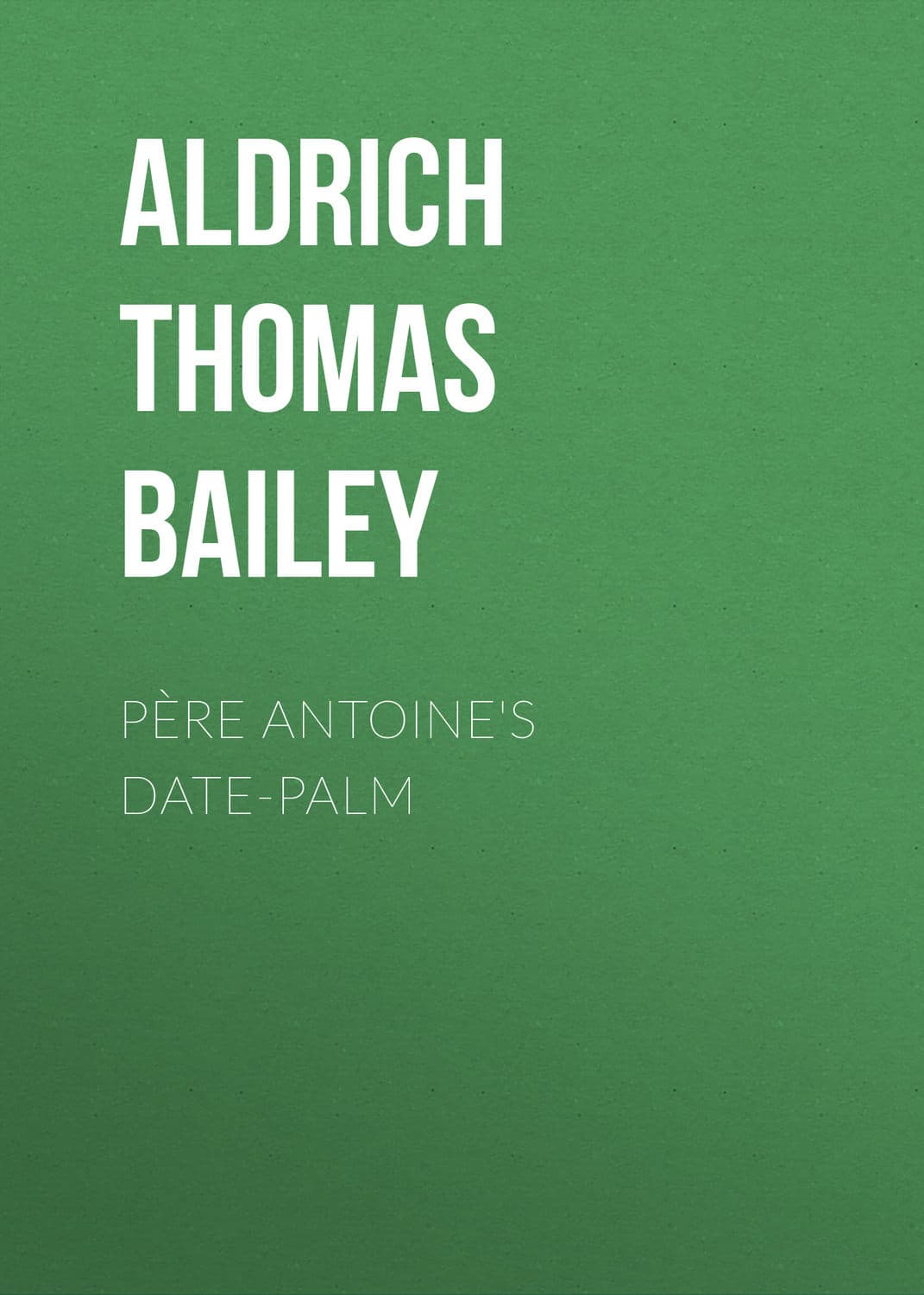 Обложка книги «Père Antoine's Date-Palm» — Томас Баили Алдрич