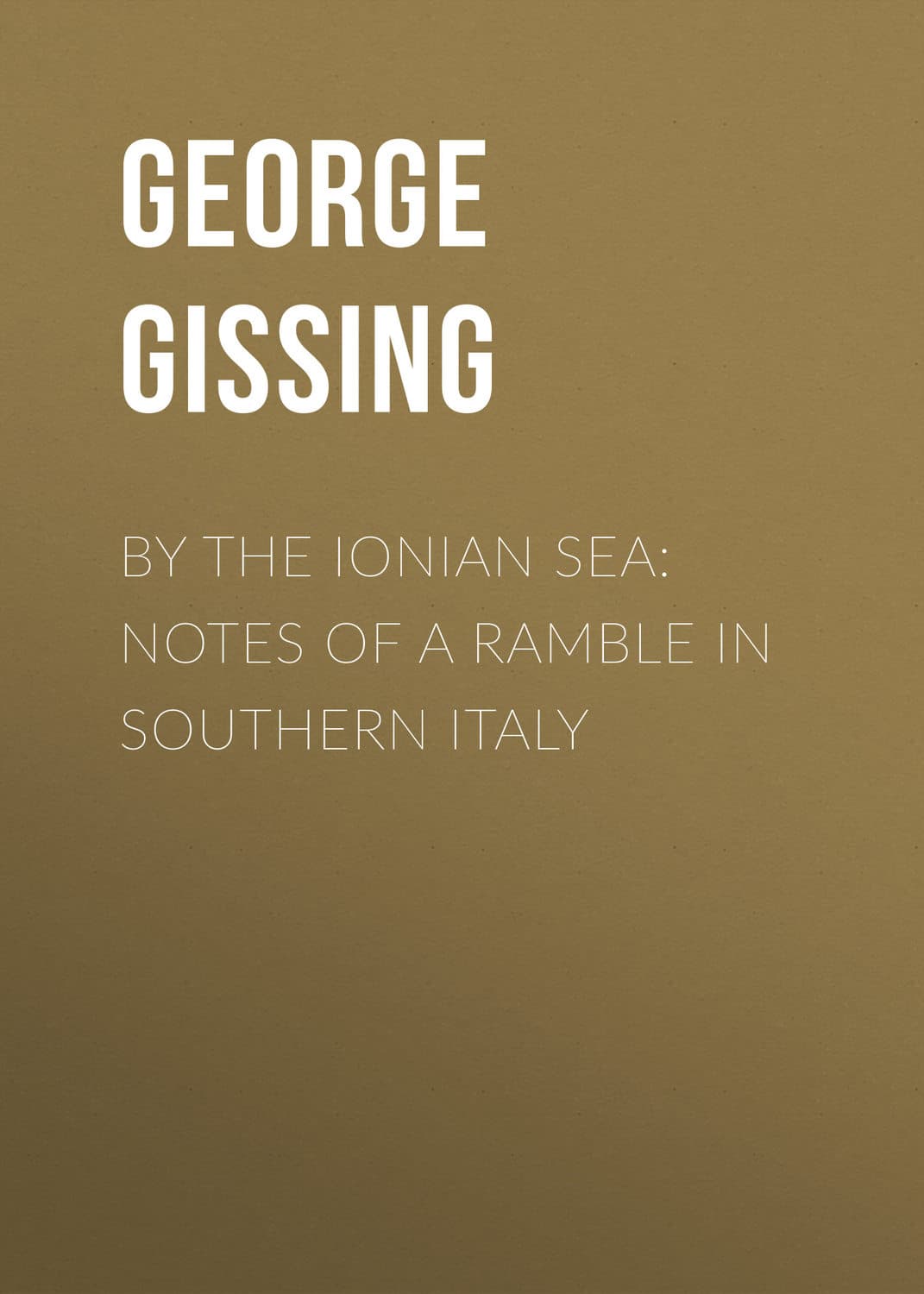 Обложка книги «By the Ionian Sea: Notes of a Ramble in Southern Italy» — Георг Гиссинг