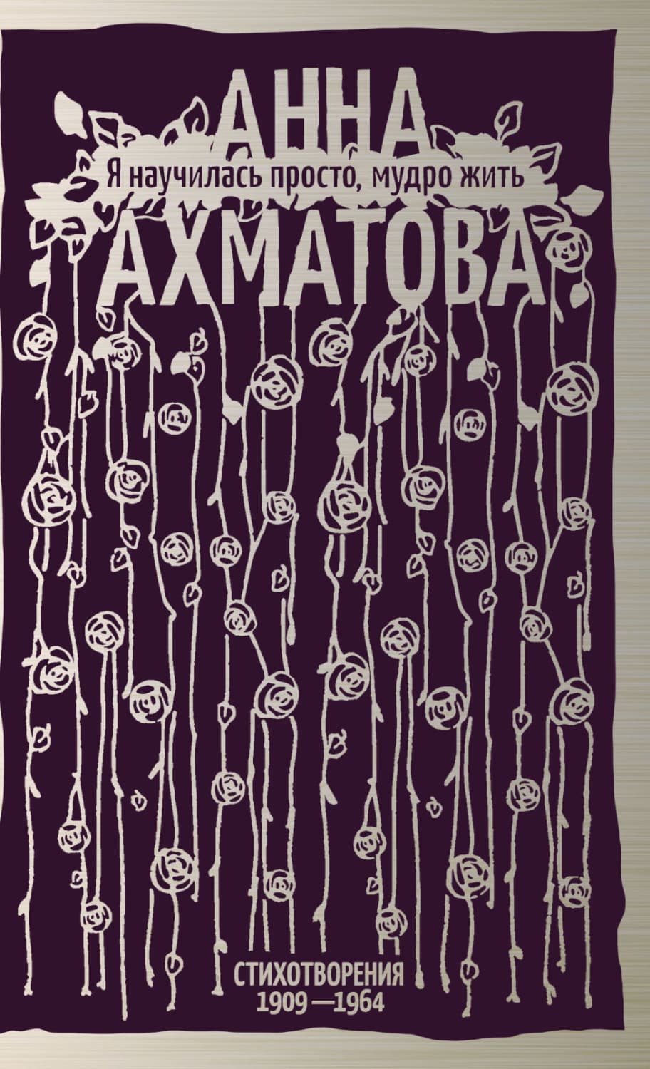 Обложка книги «Я научилась просто, мудро жить. Стихотворения 1909–1964» — Анна Ахматова