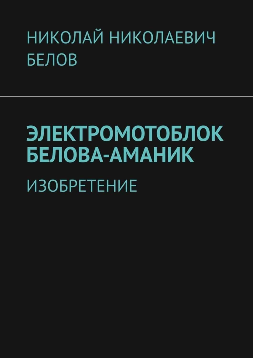 Обложка книги «Электромотоблок Белова-Аманик. Изобретение» — Николай Белов