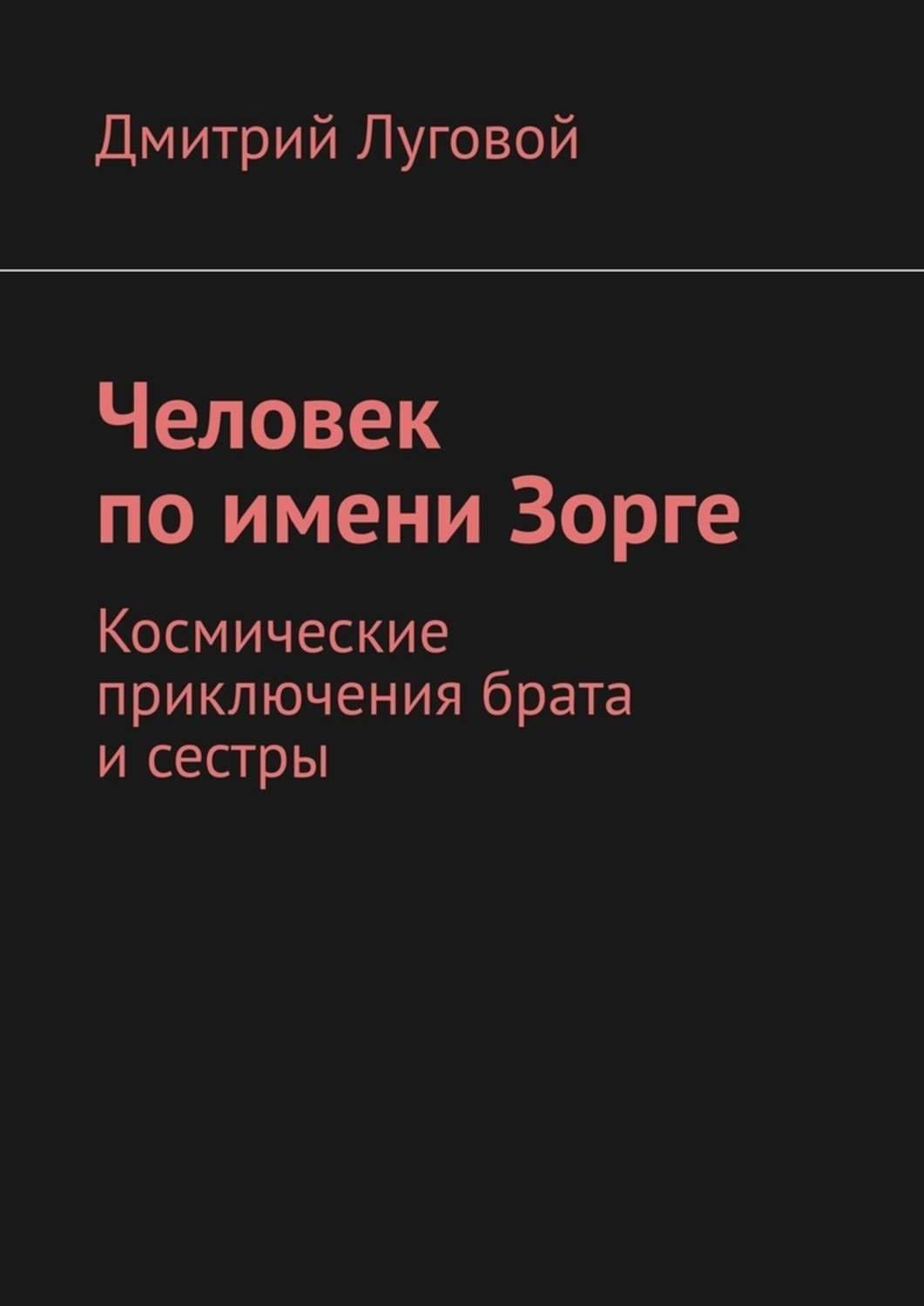 Обложка книги «Человек по имени Зорге. Космические приключения брата и сестры» — Дмитрий Луговой
