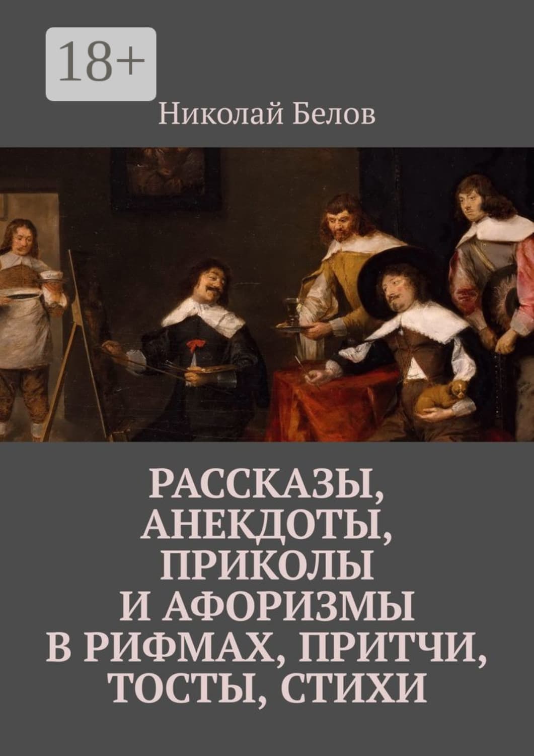 Обложка книги «Рассказы, анекдоты, приколы и афоризмы в рифмах, притчи, тосты, стихи» — Николай Белов