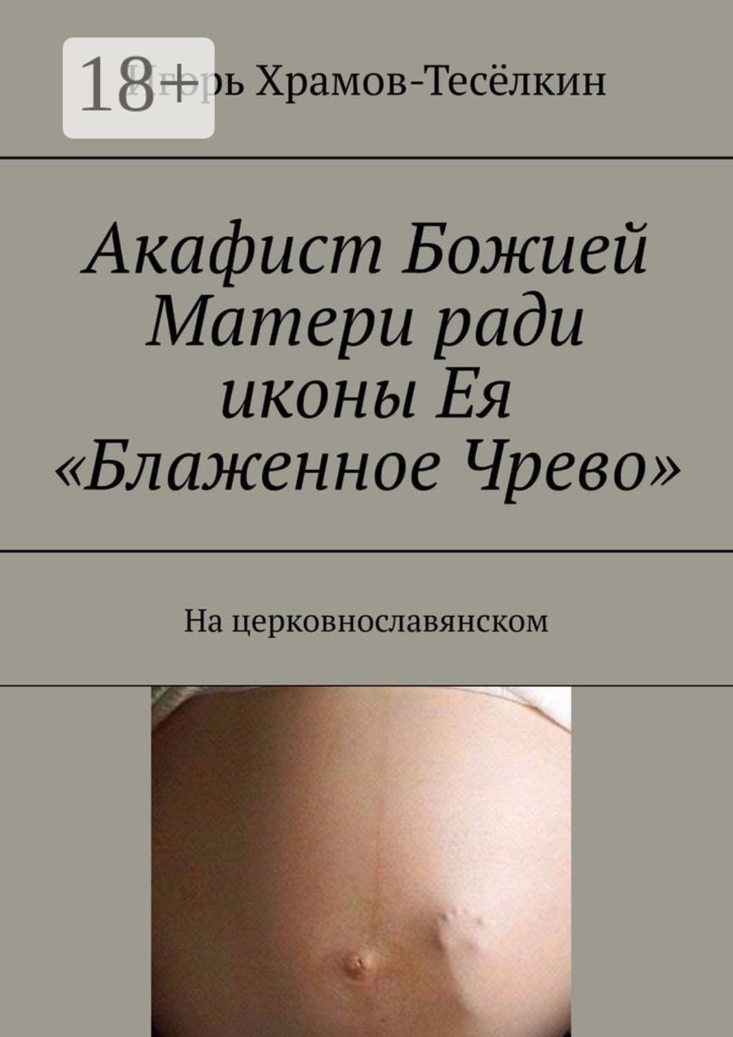 Обложка книги «Акафист Божией Матери ради иконы Ея «Блаженное Чрево». На церковнославянском» — Игорь Храмов-Тесёлкин