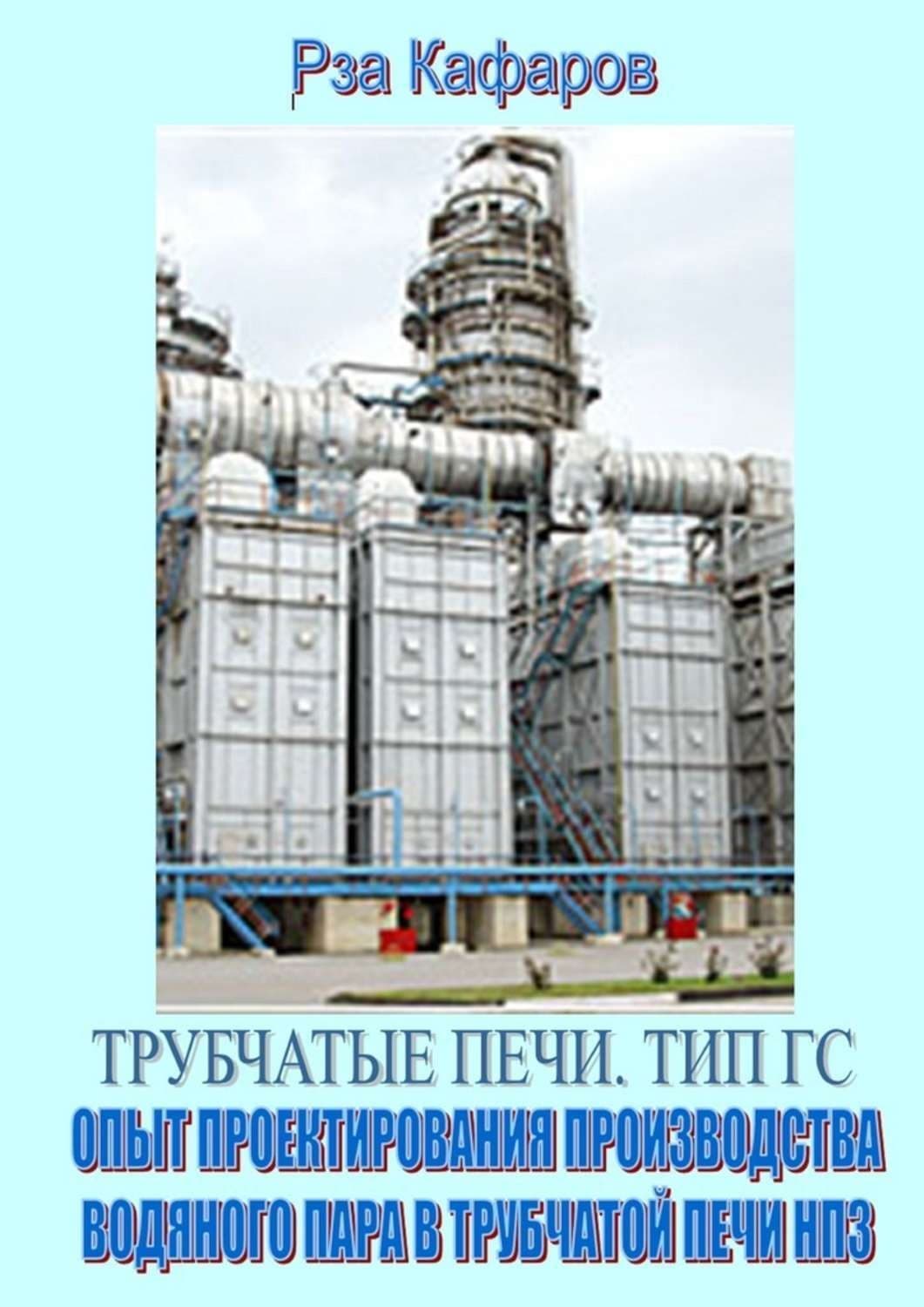 Обложка книги «Трубчатые печи. Тип ГС. Опыт проектирования производства водяного пара в трубчатой печи НПЗ» — Рза Кафаров