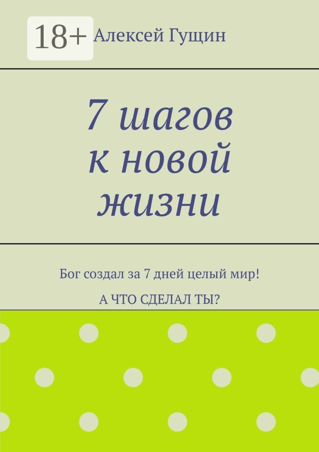 Обложка книги «7 шагов к новой жизни. Бог создал за 7 дней целый мир! А что сделал ты?» — Александр Гущин