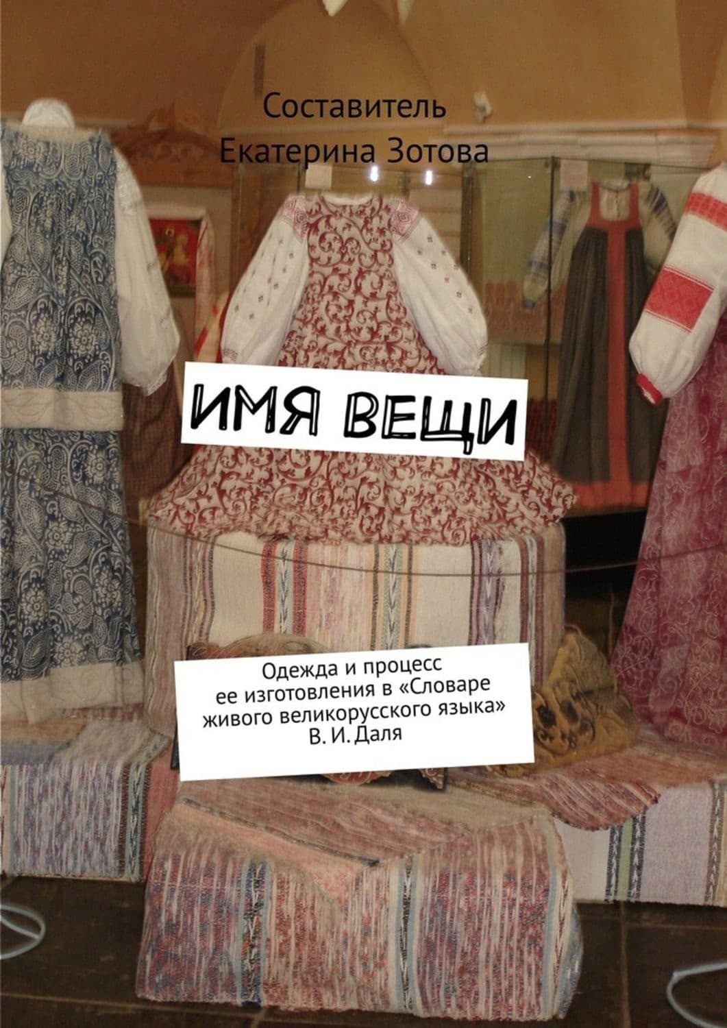 Обложка книги «Имя вещи. Одежда и процесс ее изготовления в «Словаре живого великорусского языка» В. И. Даля» — Екатерина Зотова