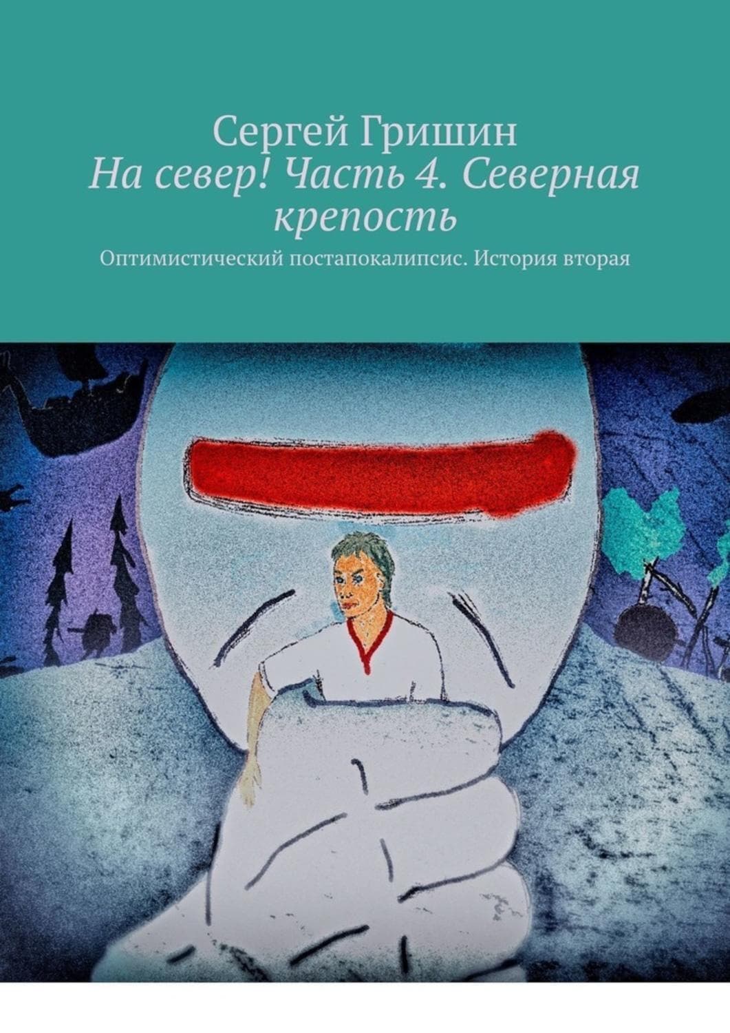 Обложка книги «На север! Часть 4. Северная крепость. Оптимистический постапокалипсис. История вторая» — Сергей Гришин