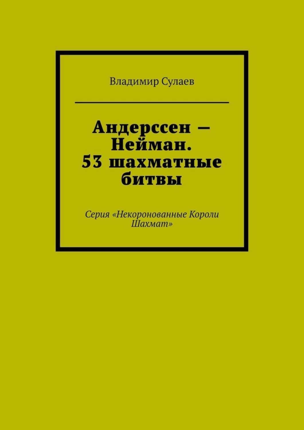 Обложка книги «Андерссен – Нейман. 53 шахматные битвы. Серия «Некоронованные Короли Шахмат»» — Владимир Сулаев