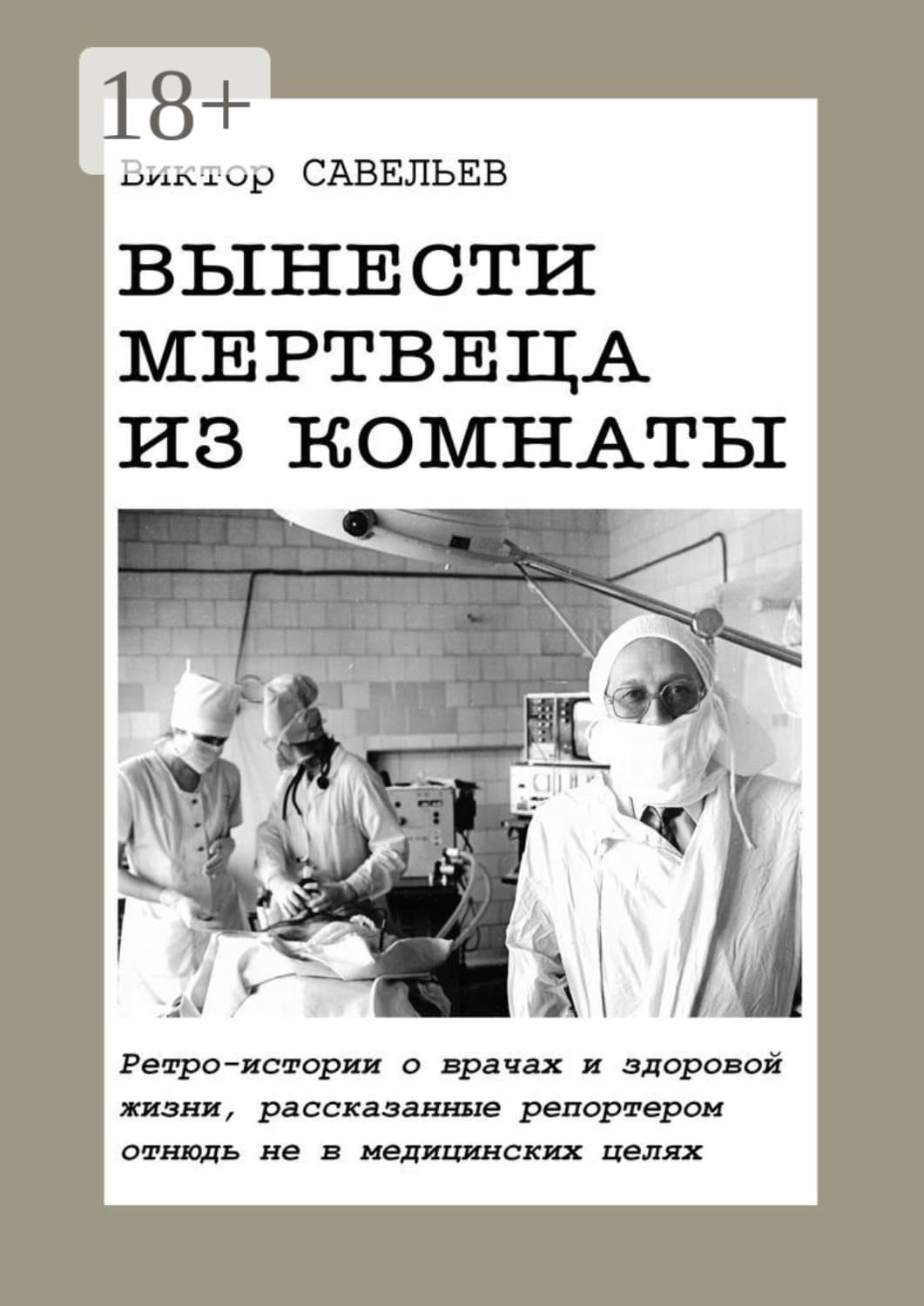 Обложка книги «Вынести мертвеца из комнаты. Ретро-истории о врачах и здоровой жизни, рассказанные репортером отнюдь не в медицинских целях» — Влад Савельев