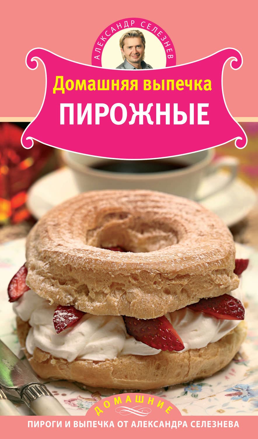 Обложка книги «Домашняя выпечка. Пирожные» — Александр Селезнев