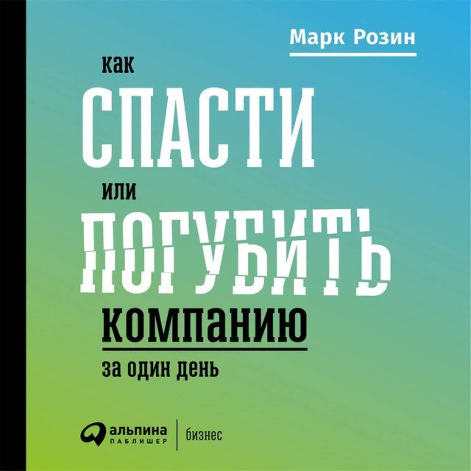 Обложка книги «Как спасти или погубить компанию за один день. Технологии глубинной фасилитации для бизнеса» — Марк Розин
