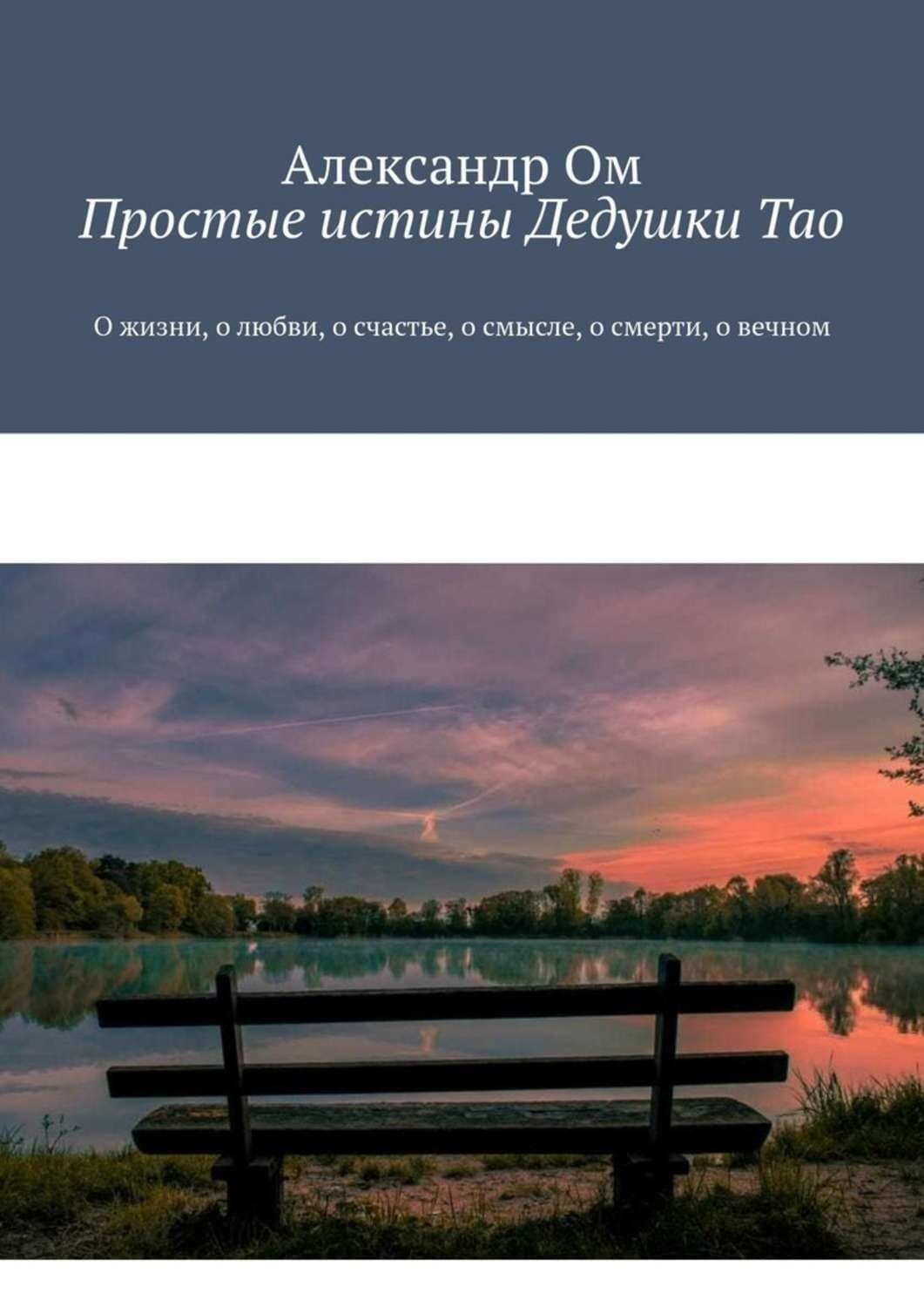 Обложка книги «Простые истины Дедушки Тао. О жизни, о любви, о счастье, о смысле, о смерти, о вечном» — Анья Ом