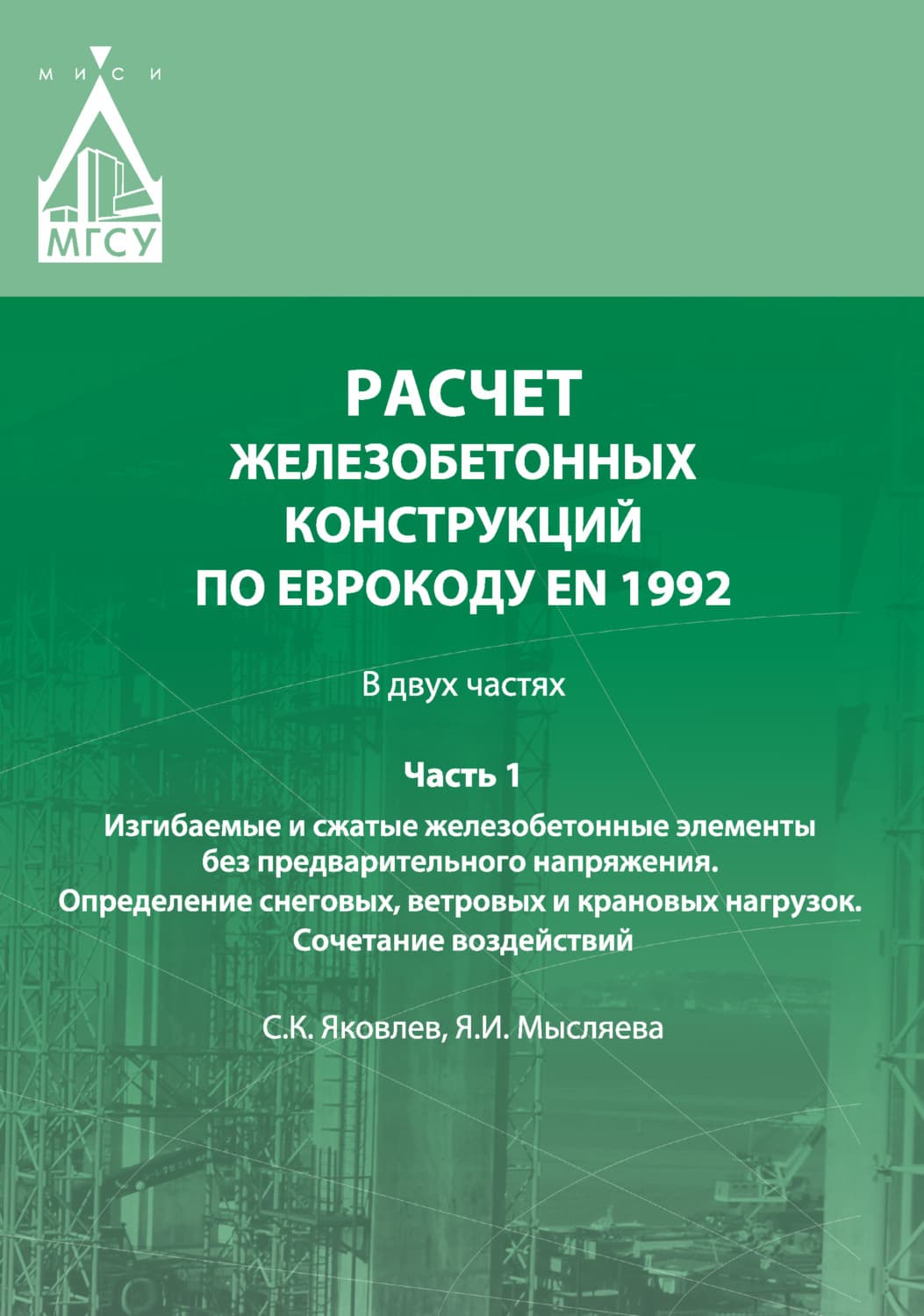Обложка книги «Расчет железобетонных конструкций по Еврокоду ЕN 1992. Часть 1. Изгибаемые и сжатые железобетонные элементы без предварительного напряжения. Определение снеговых, ветровых и крановых нагрузок. Сочетание воздействий» — Сергей Яковлев