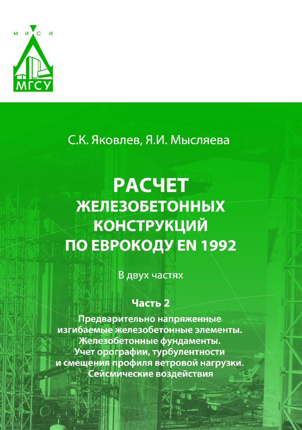 Обложка книги «Расчет железобетонных конструкций по Еврокоду ЕN 1992. Часть 2. Предварительно напряженные изгибаемые железобетонные элементы. Железобетонные фундаменты. Учет орографии, турбулентности и смещения профиля ветровой нагрузки. Сейсмические воздействия» — Сергей Яковлев