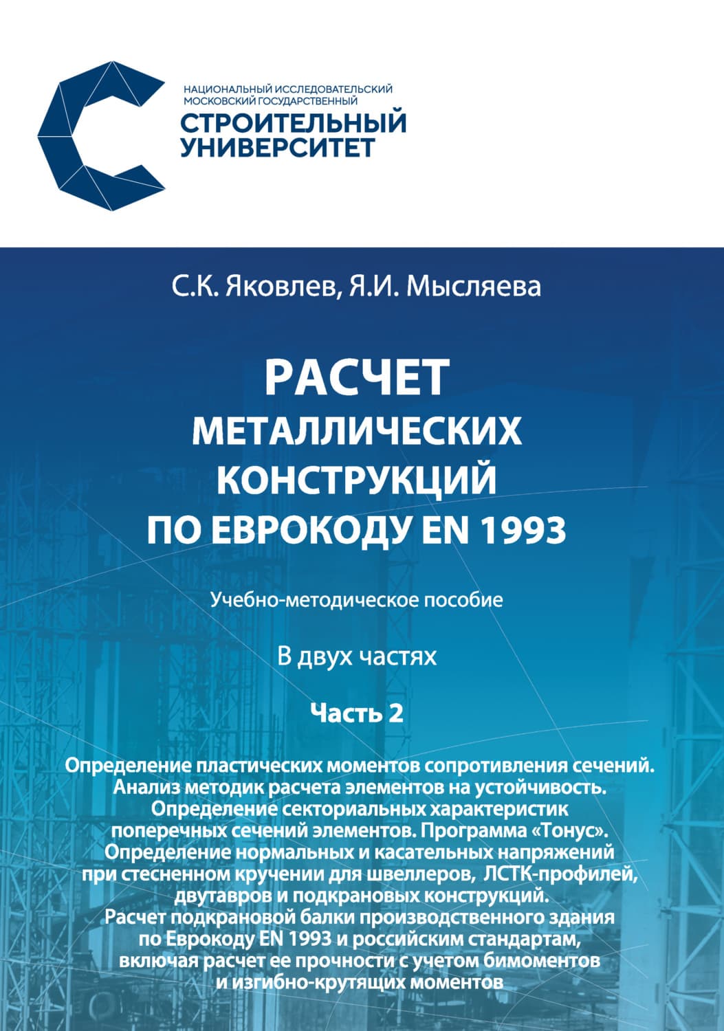 Обложка книги «Расчет металлических конструкций по Еврокоду ЕN 1993. Часть 2. Определение пластических моментов сопротивления сечений. Анализ методик расчета элементов на устойчивость. Определение секториальных характеристик поперечных сечений элементов. Программа «Тонус». Определение нормальных и касательных напряжений при стесненном кручении для швеллеров, ЛСТК-профилей, двутавров и подкрановых конструкций. Расчет подкрановой балки производственного здания по Еврокоду ЕN 1993 и российским стандартам, включая» — Сергей Яковлев