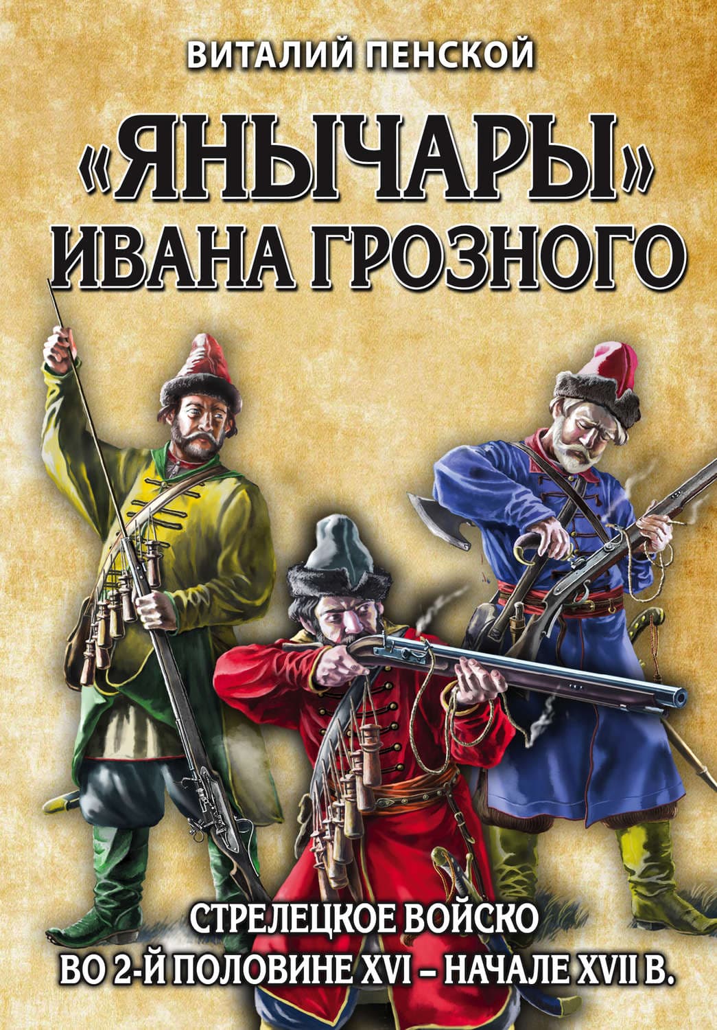 Обложка книги ««Янычары» Ивана Грозного. Стрелецкое войско во 2-й половине XVI – начале XVII в» — Виталий Пенской