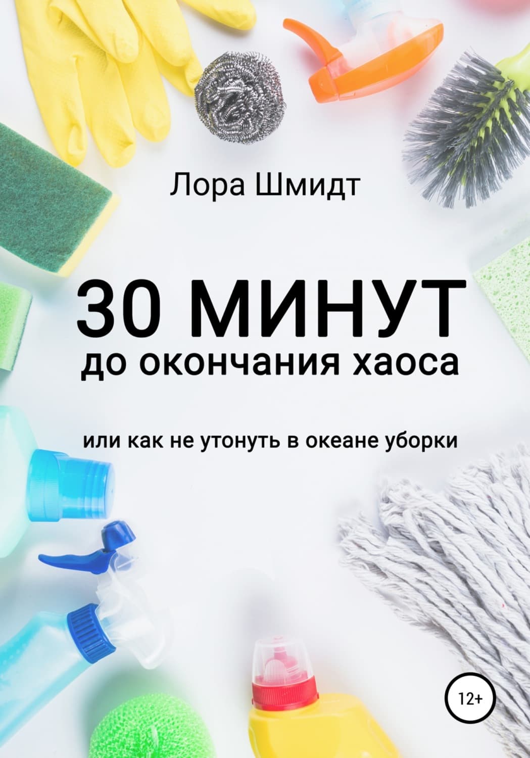 Обложка книги «30 минут до окончания хаоса, или Как не утонуть в океане уборки» — Лора Шмидт