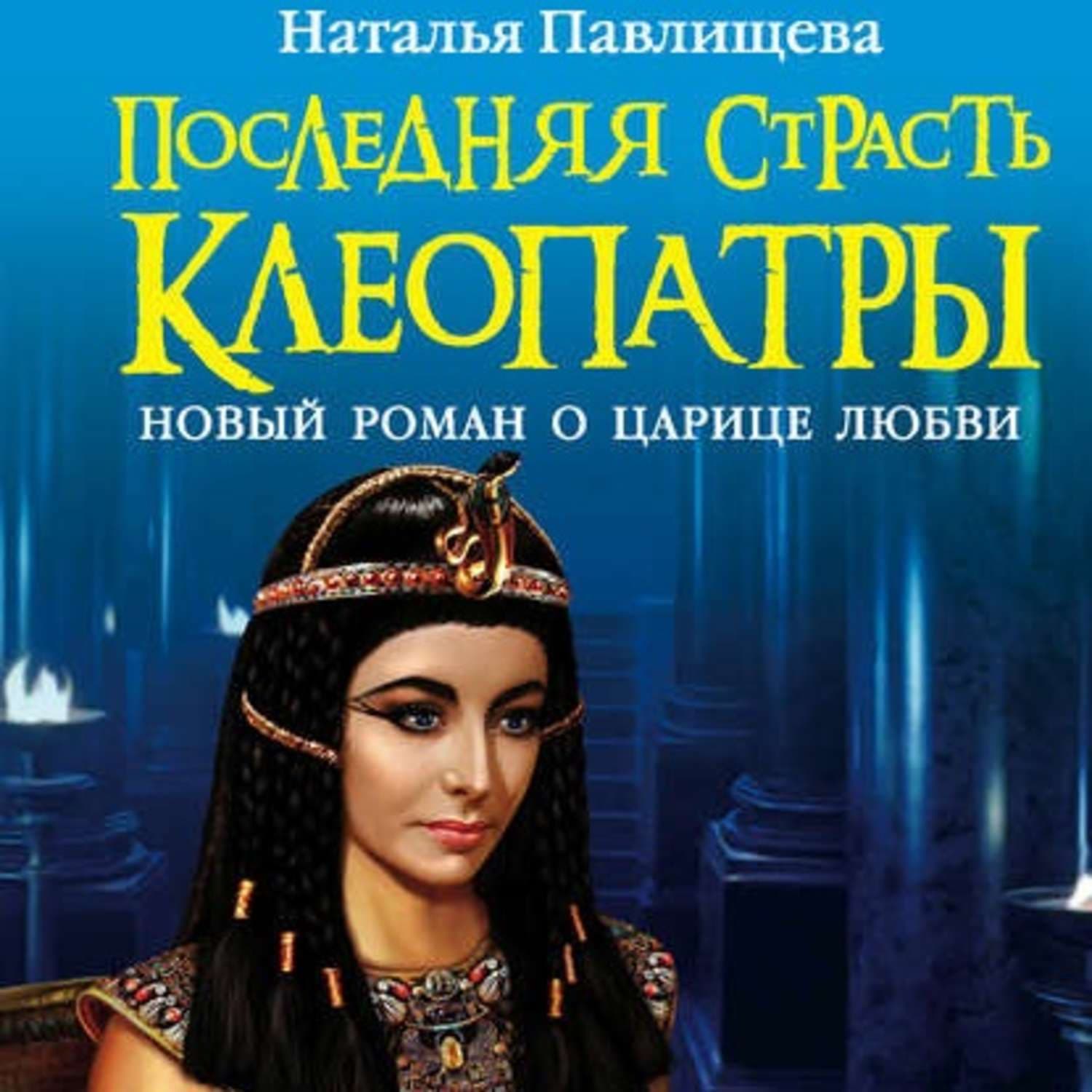 Обложка книги «Последняя страсть Клеопатры. Новый роман о Царице любви» — Коллектив авторов, Наталья Павлищева