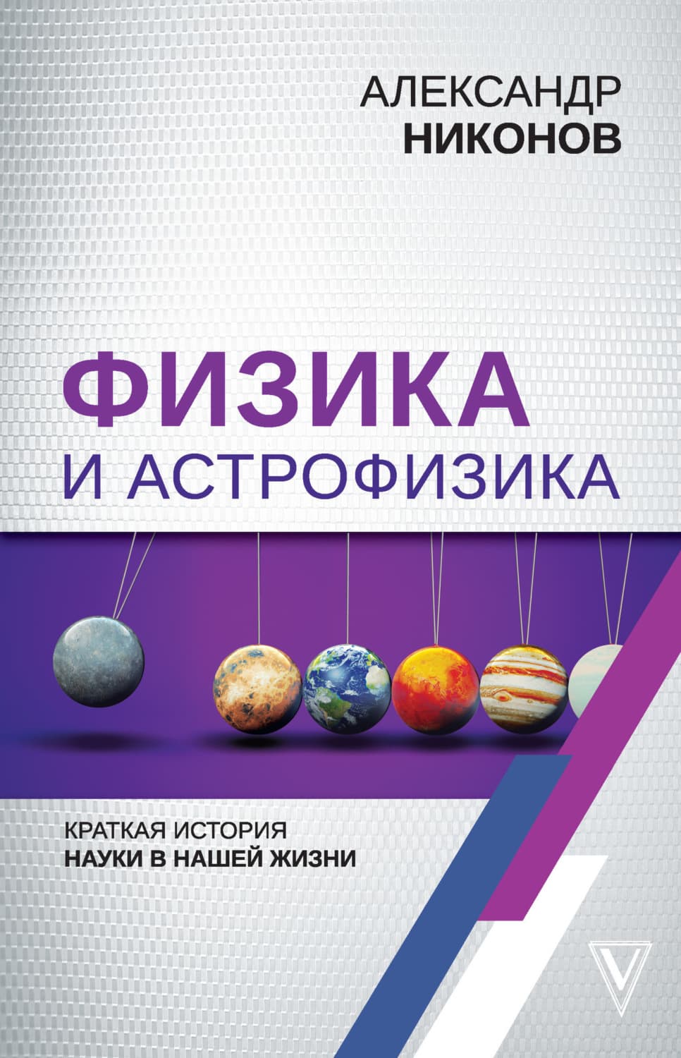 Обложка книги «Физика и астрофизика: краткая история науки в нашей жизни» — Александр Никонов
