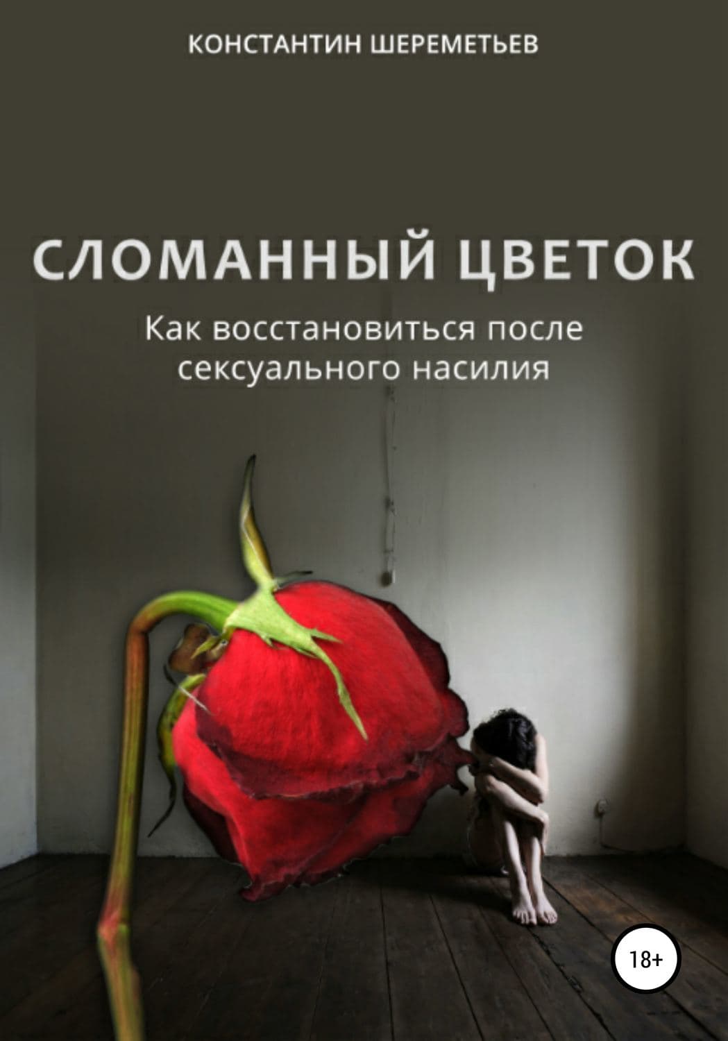 Обложка книги «Сломанный цветок. Как восстановиться после сексуального насилия» — Александр и. Евгения Гедеон, Константин Шереметьев
