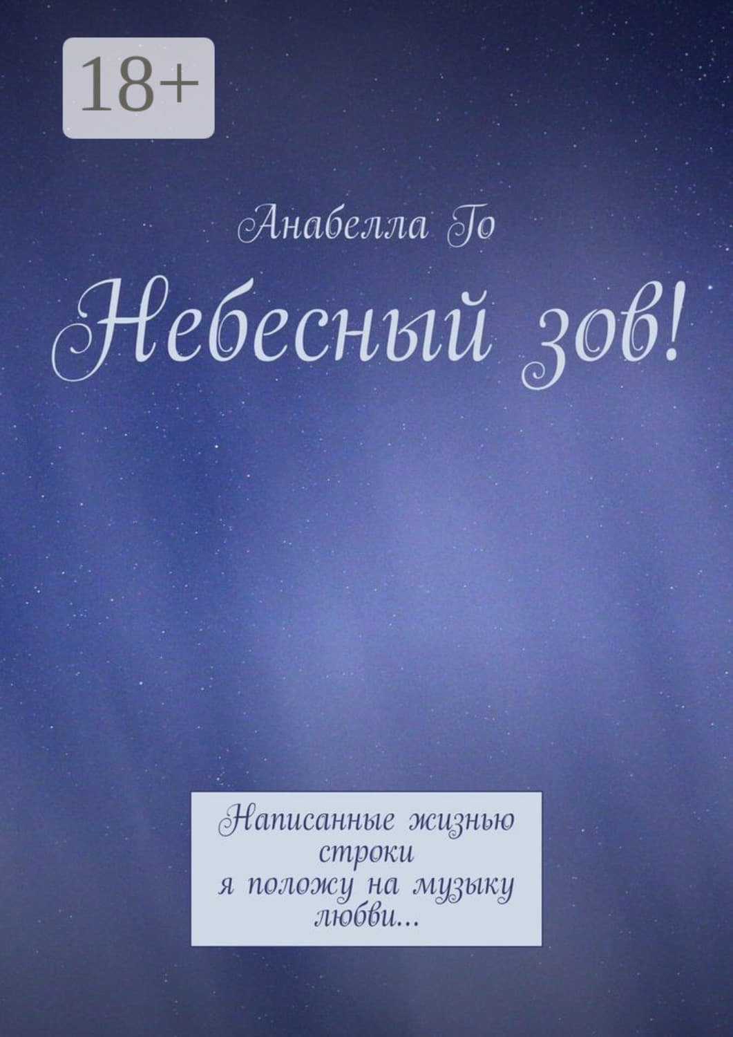 Обложка книги «Небесный зов! Написанные жизнью строки я положу на музыку любви…» — Анабелла Го