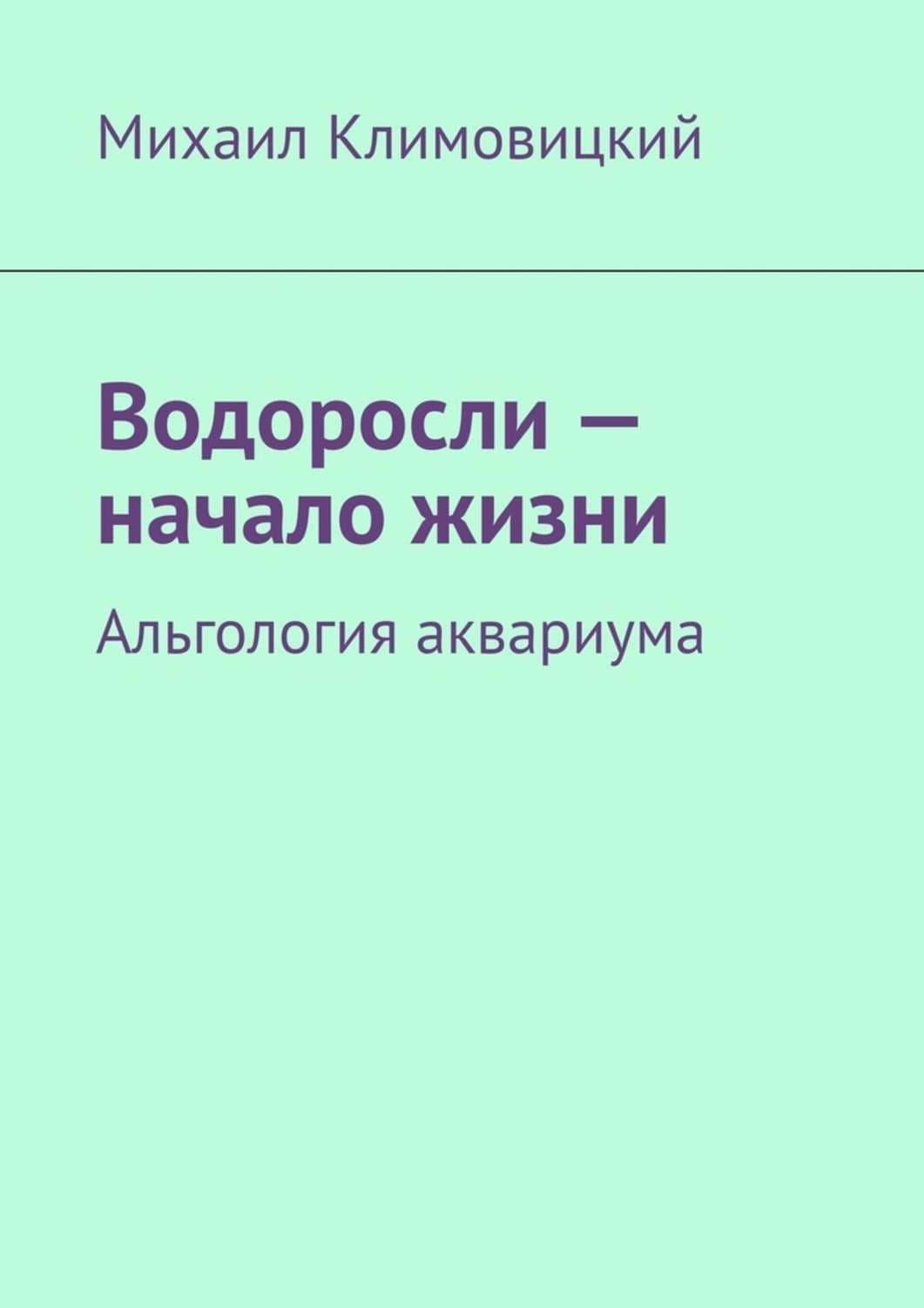 Обложка книги «Водоросли – начало жизни. Альгология аквариума» — Михаил Климовицкий