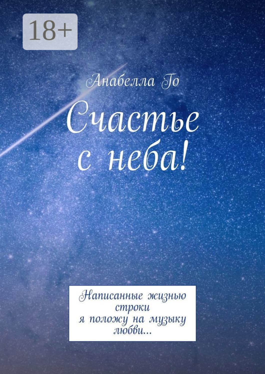 Обложка книги «Счастье с неба! Написанные жизнью строки я положу на музыку любви…» — Анабелла Го