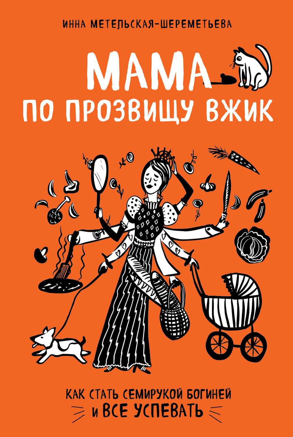 Обложка книги «Мама по прозвищу Вжик. Как стать семирукой богиней и все успевать» — Инна Метельская-Шереметьева