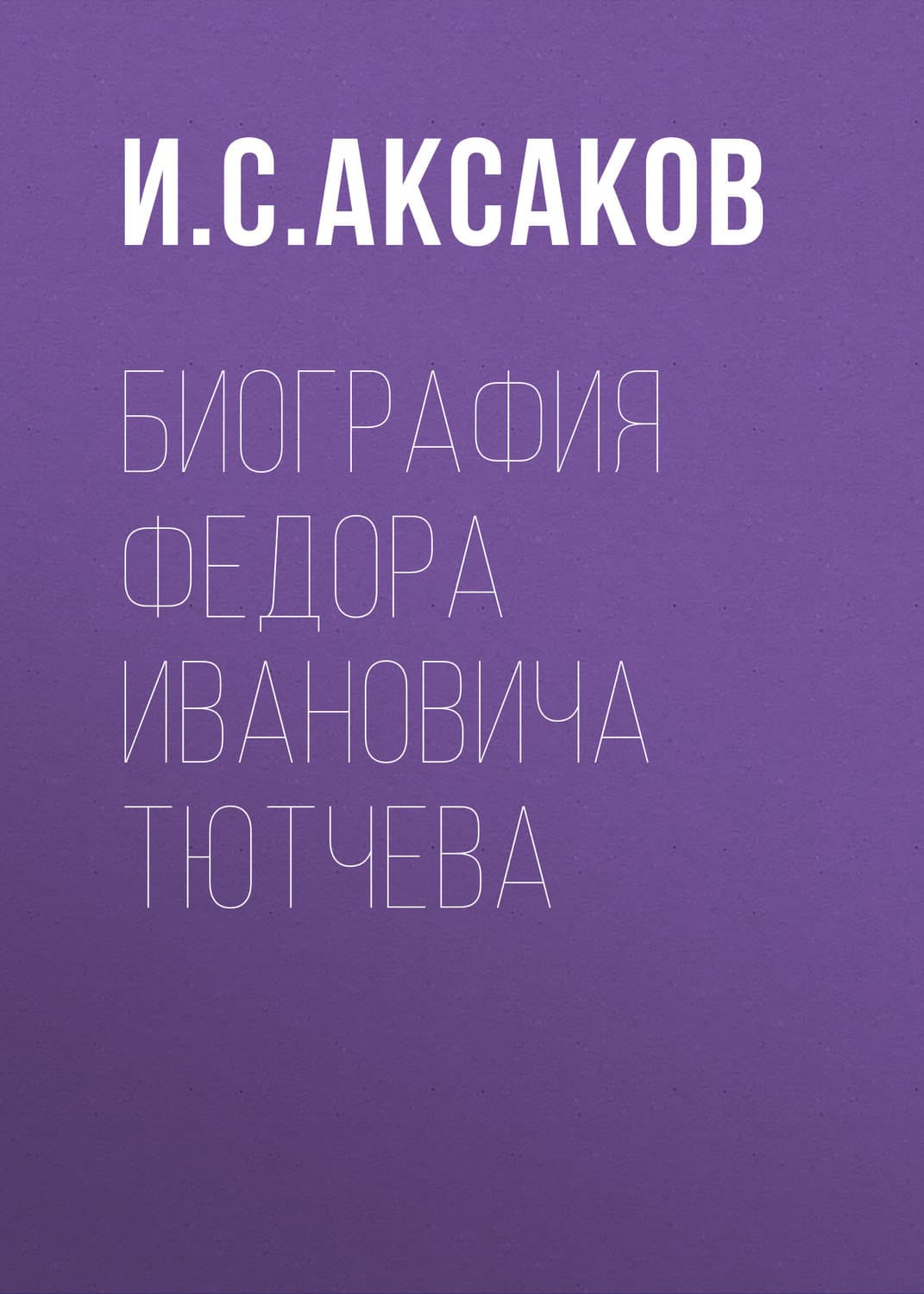 Обложка книги «Биография Федора Ивановича Тютчева» — Иван Аксаков