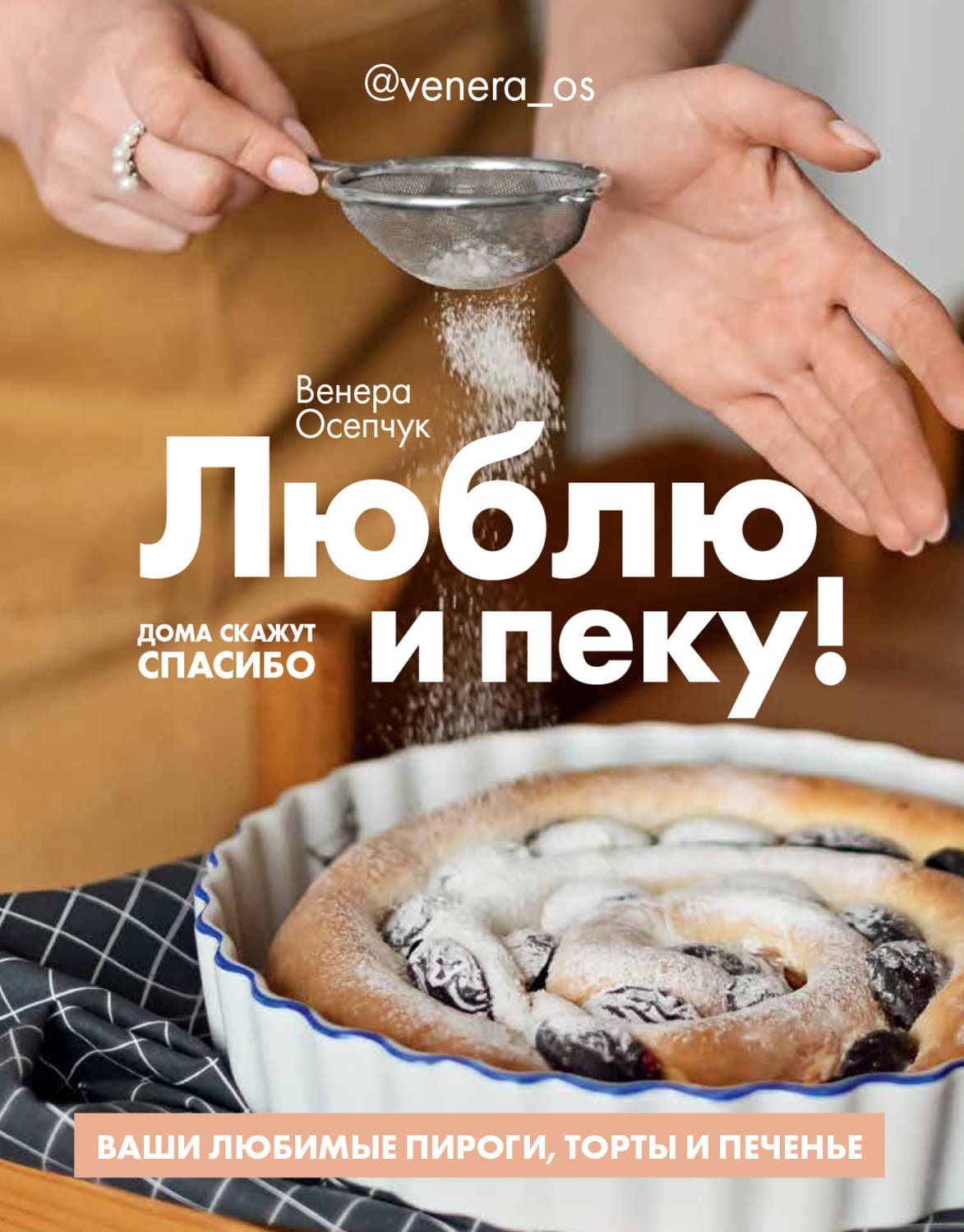 Обложка книги «Люблю и пеку! Ваши любимые пироги, торты и печения» — Венера Осепчук