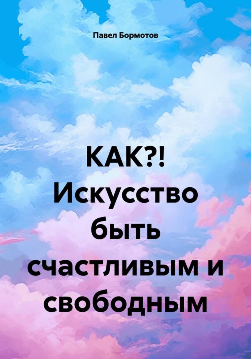 Обложка книги «КАК?! Искусство быть счастливым и свободным» — Павел Бормотов