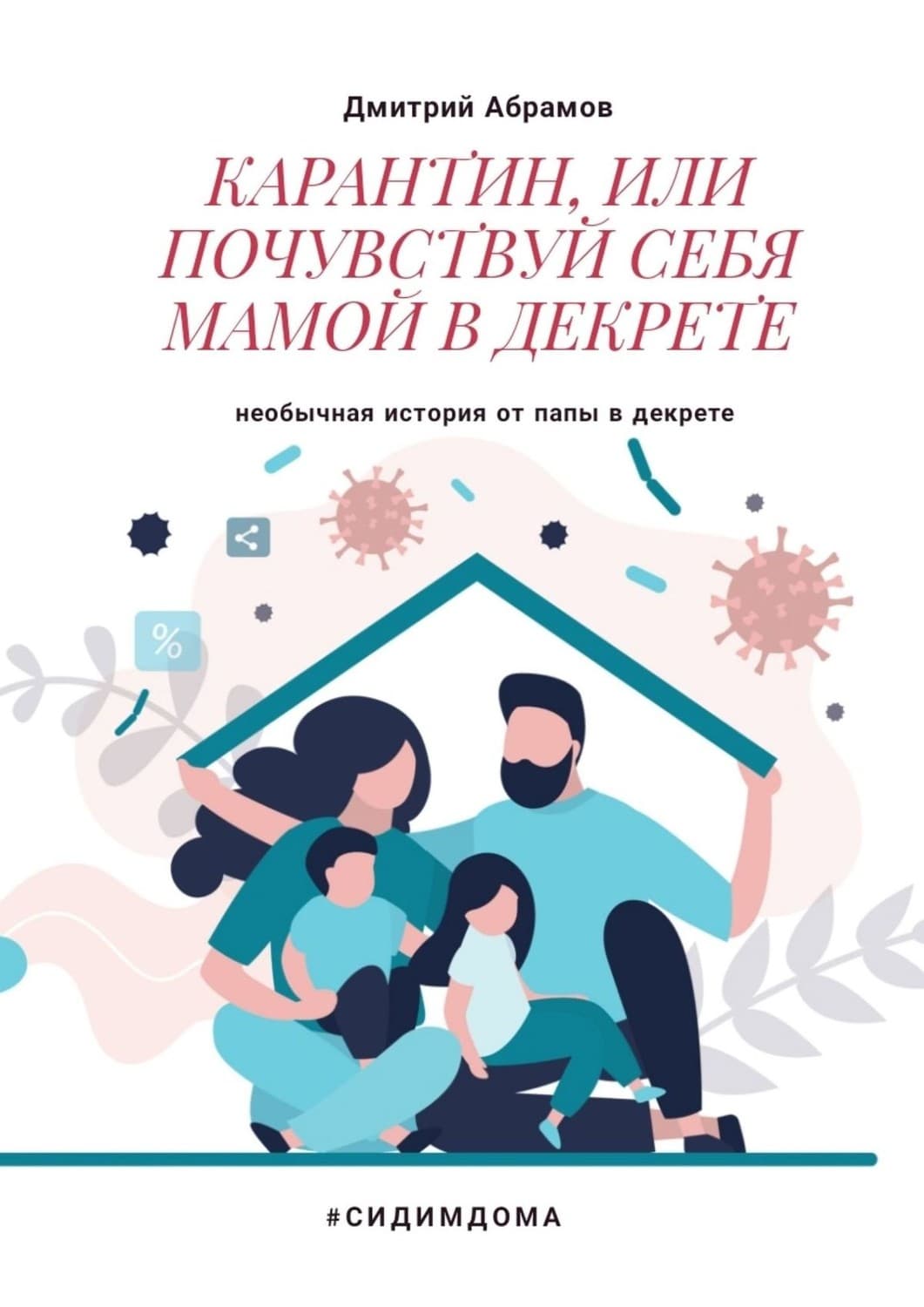 Обложка книги «Карантин, или Почувствуй себя мамой в декрете. Необычная история от папы в декрете» — Д. Б. Абрамов